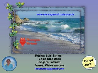 Música: Lulu Santos – Como Uma Onda Imagens: Internet. Frases: Vários Autores [email_address] www.mensagensvirtuais.com.br 