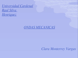Universidad Cardenal Raul Silva  Henriquez     ONDAS MECANICAS   Clara Monterrey Vargas 