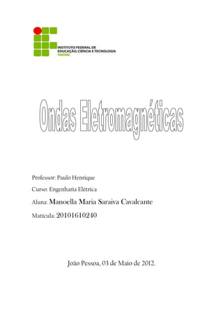 Professor: Paulo Henrique
Curso: Engenharia Elétrica
Aluna: Manoella Maria Saraiva Cavalcante
Matícula: 20101610240
João Pessoa, 03 de Maio de 2012.
 