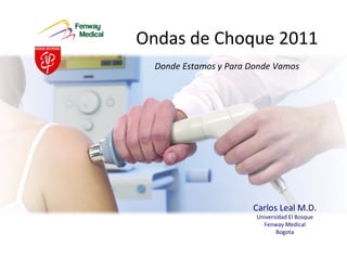 Ondas de Choque 2011 Donde Estamos y Para Donde Vamos Carlos Leal M.D. Universidad El Bosque Fenway Medical Bogota 