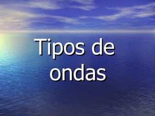 Tipos de  ondas 