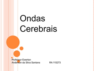 Ondas
       Cerebrais


Professor Ewerton
Anderson da Silva Santana   RA 115273
 