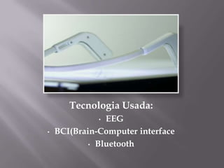 Tecnologia Usada:
              • EEG
•   BCI(Brain-Computer interface
            • Bluetooth
 