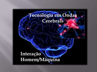 Tecnologia em Ondas
        Cerebrais


 Soluções em ondas cerebrais



Interação
Homem/Máquina
 