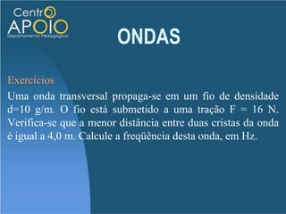 ONDASVelocidade da onda numa corda:Ao balançarmos uma corda, ela produz ondas. A velocidade das ondas depende da força com que tensionamos a corda e da sua densidade linear.