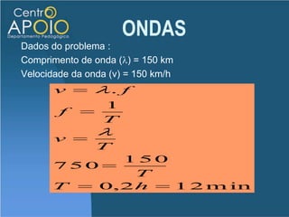 ONDASDESAFIOEm dezembro de 2004 um terremoto no fundo do oceano, próximo à costa oeste da ilha de Sumatra, foi a perturbação necessária para a geração de uma onda gigante, uma "tsunami". A onda arrasou várias ilhas e localidades costeiras na Índia, no Sri Lanka, na Indonésia, na Malásia, na Tailândia, dentre outras. Um  "tsunami" de comprimento de onda 150 quilômetros pode se deslocar com velocidade de 750 km/h. Quando a profundidade das águas é grande, a amplitude da onda não atinge mais do que 1 metro, de maneira que um barco nessa região praticamente não percebe a passagem da onda. Quanto tempo demora para um comprimento de onda dessa "tsunami" passar pelo barco?