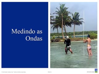 Medindo as
                          Ondas



© Det Norske Veritas Ltda. Todos os direitos reservados.   Slide 33
 