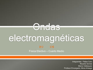         
Física Electivo – Cuarto Medio


                                           Integrantes: Felipe Caro
                                                     Ricardo Scholz
                                                  Marco Velásquez
                                 Profesor Encargado: Alicia Arteaga
 