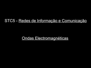 STC5 - Redes de Informação e Comunicação
Ondas Electromagnéticas
 
