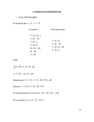 43
IV.ONDAS ELECTROMAGNÉTICAS
1. EN EL ESPACIO LIBRE.
En el espacio libre 00  Jy
En general: En el espacio libre:
 
EJ
HB
ED
B
D
BE
JDH


















2.....
0
 
0
1.....0




B
D
BE
DH




Ahora:
   
 4.....
3.....
HE
DHH
t







Sabemos que:    5.....2
AAA


Entonces:   EEE
 2

Por las ecuaciones (2), (3), (4) y (5):   EEE


Por la ecuación (1): 0
1
 DE


 