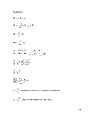 48
Por lo tanto:






















A
V
m
A
A
V
H
E
H
E
EzEy
EzEy
H
E
EzEy
EzEy
HzHy
EzEy
H
E
EyHy
EyHz
EyEyHz
cEyvHz

















22
22
22
22
22
22
1


  Impedancia intrínseca o característica del medio.
o
o
o


  Impedancia característica del vacío.
 