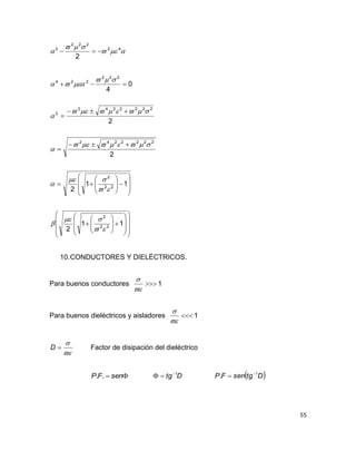 55


 42
222
2
2














































11
2
11
2
2
2
0
4
22
2
22
2
2222242
2222242
2
222
224












10.CONDUCTORES Y DIELÉCTRICOS.
Para buenos conductores 1


Para buenos dieléctricos y aisladores 1




D Factor de disipación del dieléctrico
 senFP .. Dtg 1
  DtgsenFP 1
. 

 