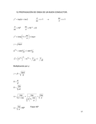 57
12.PROPAGACIÓN DE ONDA DE UN BUEN CONDUCTOR.
  ii 2
1


 1


8
10


010 8
 


2
1
2
1
22
cos
1
4
2
1
2
2
2
ieei
senie
i
iii
ii
i























Multiplicando por γ:
º45/
1
2
2

































i
i
i
i
i
V
V
Fasor 45º
 