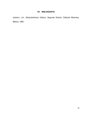 79
VII. BIBLIOGRAFIA
Jackson, J.A., Electrodinámica Clásica, Segunda Edición, Editorial Alhambra,
México, 1980.
 