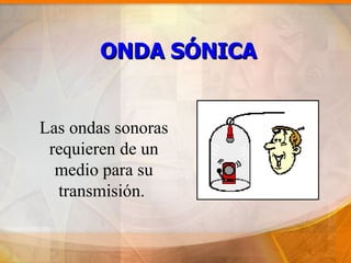 ONDA SÓNICA


Las ondas sonoras
 requieren de un
  medio para su
  transmisión.
 