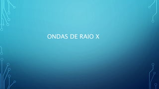 ONDAS DE RAIO X
 