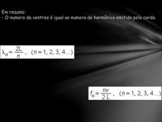 Em resumo:
- O numero de ventres é igual ao numero do harmônico emitido pela corda.
 