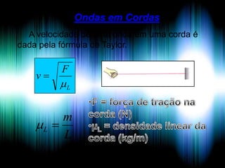 Ondas em Cordas
A velocidade de uma onda em uma corda é
dada pela fórmula de Taylor.

v

F

L

m
L 
L

 