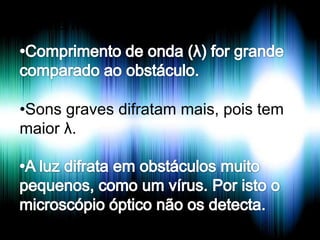 Difrata mais quando:

•Sons graves difratam mais, pois tem
maior λ.

 