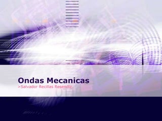 Ondas Mecanicas
>Salvador Recillas Resendiz
 