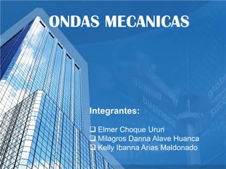 ONDAS MECANICAS

Integrantes:
 Elmer Choque Ururi
 Milagros Danna Alave Huanca
 Kelly Ibanna Arias Maldonado

 