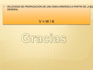 • VELOCIDAD DE PROPAGACIÓN DE UNA ONDA ARMÓNICA A PARTIR DE LA EC
GENERAL
V = W / K
 