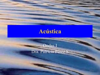 Acústica Ondas I Dra. Patricia Pérez S 
