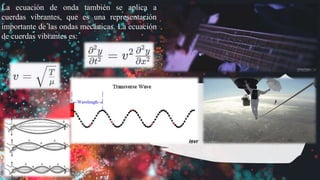 La ecuación de onda también se aplica a
cuerdas vibrantes, que es una representación
importante de las ondas mecánicas. La ecuación
de cuerdas vibrantes es:
 