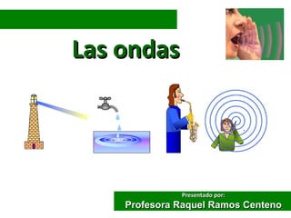 Las ondas




              Presentado por:
    Profesora Raquel Ramos Centeno
 