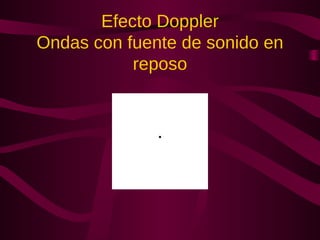 Efecto Doppler
Ondas con fuente de sonido en
reposo
 