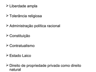  Liberdade ampla
 Tolerância religiosa
 Administração política racional
 Constituição
 Contratualismo
 Estado Laico
 Direito de propriedade privada como direito
natural
 