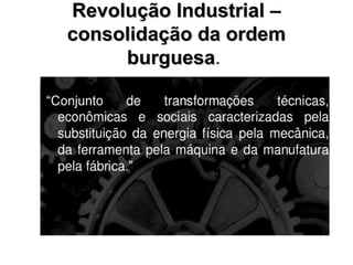 Revolução Industrial –Revolução Industrial –
consolidação da ordemconsolidação da ordem
burguesaburguesa.
 