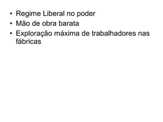 • Regime Liberal no poder
• Mão de obra barata
• Exploração máxima de trabalhadores nas
fábricas
 
