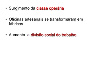 • Surgimento da classe operáriaclasse operária
• Oficinas artesanais se transformaram em
fábricas
• Aumenta a divisão social do trabalho.divisão social do trabalho.
 