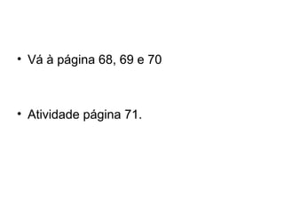 • Vá à página 68, 69 e 70
• Atividade página 71.
 