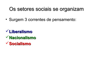 Os setores sociais se organizamOs setores sociais se organizam
• Surgem 3 correntes de pensamento:
LiberalismoLiberalismo
NacionalismoNacionalismo
SocialismoSocialismo
 