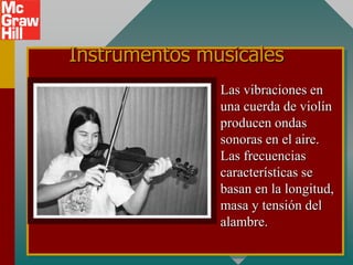 Instrumentos musicales
               Las vibraciones en
               una cuerda de violín
               producen ondas
               sonoras en el aire.
               Las frecuencias
               características se
               basan en la longitud,
               masa y tensión del
               alambre.
 