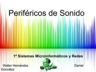 Periféricos de Sonido




       1º Sistemas Microinformáticos y Redes

 Walter Hernández                      Daniel
González
 