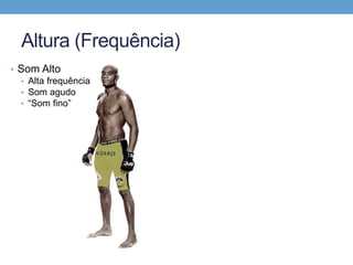 Altura (Frequência) 
• Som Alto 
• Alta frequência 
• Som agudo 
• “Som fino” 
 