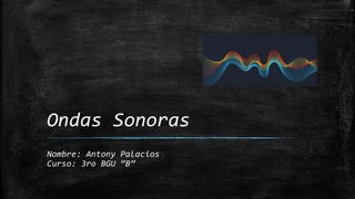 Ondas Sonoras
Nombre: Antony Palacios
Curso: 3ro BGU “B”
 