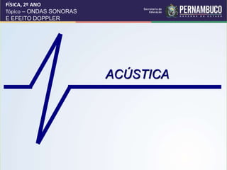 ACÚSTICA
FÍSICA, 2º ANO
Tópico – ONDAS SONORAS
E EFEITO DOPPLER
 