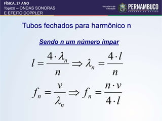 Tubos fechados para harmônico n
Sendo n um número ímpar
n
l
n
l n
n 




4
4


l
v
n
f
v
f n
n
n





4

FÍSICA, 2º ANO
Tópico – ONDAS SONORAS
E EFEITO DOPPLER
 