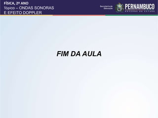 FIM DA AULA
FÍSICA, 2º ANO
Tópico – ONDAS SONORAS
E EFEITO DOPPLER
 