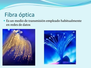 Fibra óptica
 Es un medio de transmisión empleado habitualmente
 en redes de datos
 