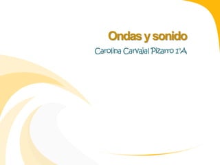 Ondas y sonido 
Carolina Carvajal Pizarro 1°A 
 