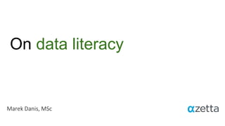 On data literacy
Marek Danis, MSc
 