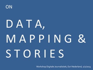 ON


D A T A,
MAPPING &
STORIES
     Workshop Digitale Journalistiek, Esri Nederland, 1/2/2013
 