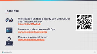 32
Whitepaper: Shifting Security Left with GitOps
and Trusted Delivery
https://bit.ly/3MvzXgQ
Learn more about Weave GitOps
www.weave.works/enterprise
Request a personal demo
www.weave.works/contact
Thank You
 