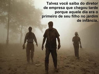   Talvez você saiba do diretor de empresa que chegou tarde porque aquele dia era o primeiro de seu filho no jardim de infância. 