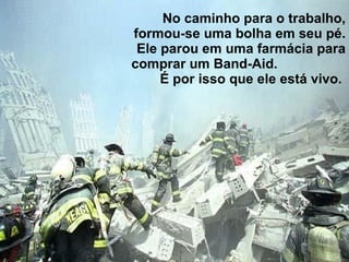 No caminho para o trabalho, formou-se uma bolha em seu pé. Ele parou em uma farmácia para comprar um Band-Aid.  É por isso que ele está vivo.  